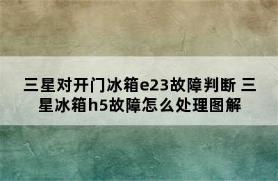 三星对开门冰箱e23故障判断 三星冰箱h5故障怎么处理图解